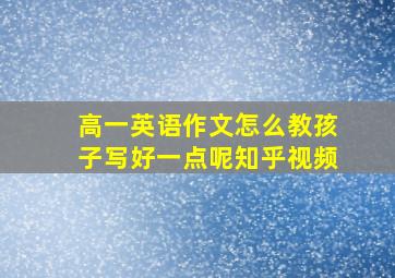 高一英语作文怎么教孩子写好一点呢知乎视频