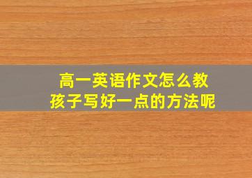 高一英语作文怎么教孩子写好一点的方法呢