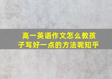 高一英语作文怎么教孩子写好一点的方法呢知乎