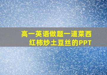 高一英语做题一道菜西红柿炒土豆丝的PPT