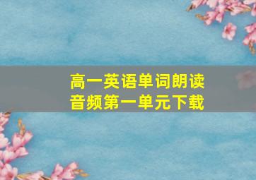 高一英语单词朗读音频第一单元下载