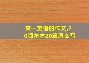 高一英语的作文,70词左右20篇怎么写