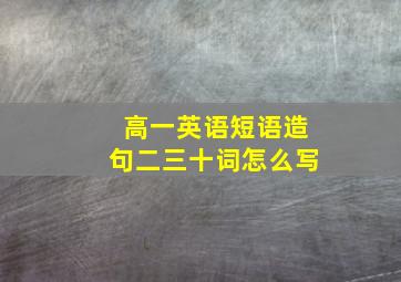 高一英语短语造句二三十词怎么写