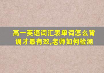 高一英语词汇表单词怎么背诵才最有效,老师如何检测