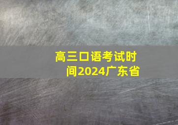 高三口语考试时间2024广东省