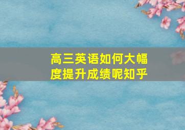 高三英语如何大幅度提升成绩呢知乎