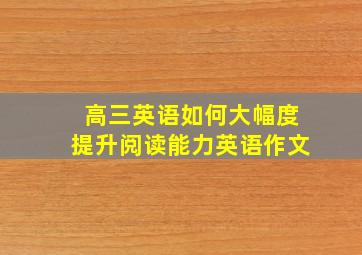 高三英语如何大幅度提升阅读能力英语作文