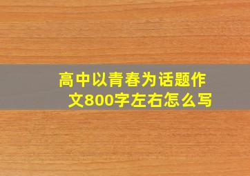 高中以青春为话题作文800字左右怎么写