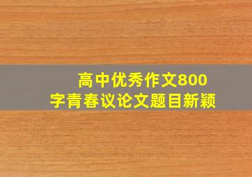 高中优秀作文800字青春议论文题目新颖