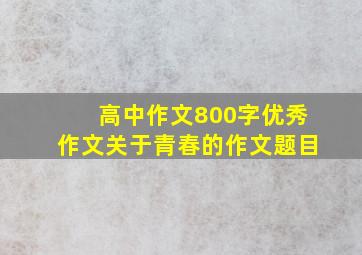 高中作文800字优秀作文关于青春的作文题目