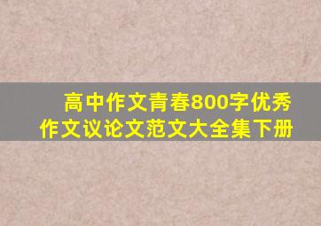 高中作文青春800字优秀作文议论文范文大全集下册