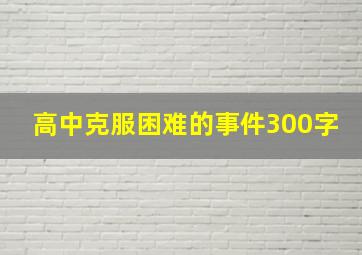 高中克服困难的事件300字