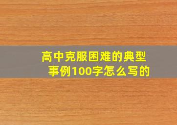 高中克服困难的典型事例100字怎么写的