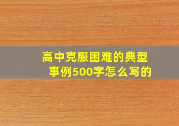 高中克服困难的典型事例500字怎么写的