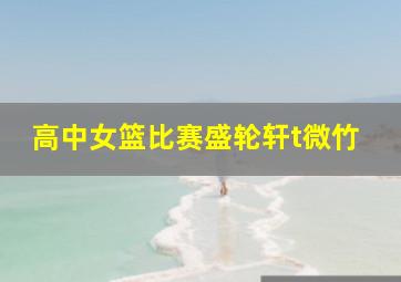 高中女篮比赛盛轮轩t微竹