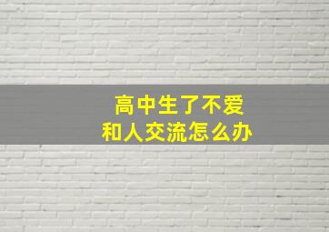 高中生了不爱和人交流怎么办