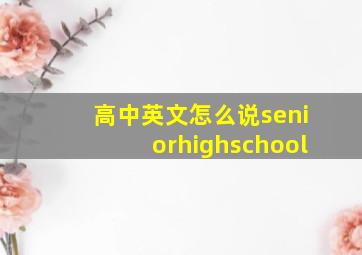 高中英文怎么说seniorhighschool