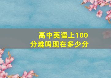 高中英语上100分难吗现在多少分