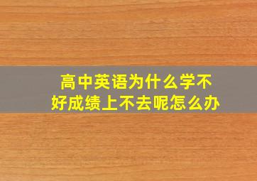 高中英语为什么学不好成绩上不去呢怎么办