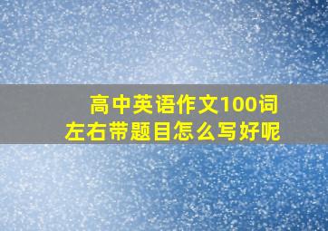 高中英语作文100词左右带题目怎么写好呢