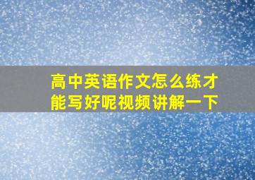 高中英语作文怎么练才能写好呢视频讲解一下