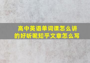 高中英语单词课怎么讲的好听呢知乎文章怎么写