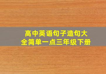 高中英语句子造句大全简单一点三年级下册