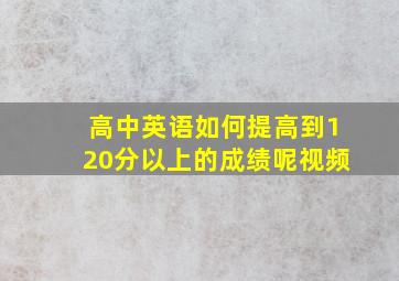 高中英语如何提高到120分以上的成绩呢视频