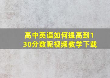 高中英语如何提高到130分数呢视频教学下载