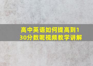 高中英语如何提高到130分数呢视频教学讲解