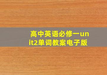 高中英语必修一unit2单词教案电子版