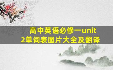 高中英语必修一unit2单词表图片大全及翻译