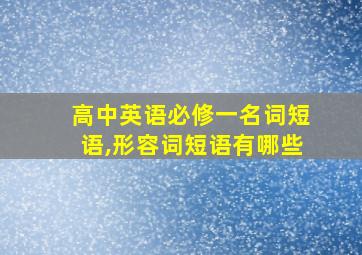 高中英语必修一名词短语,形容词短语有哪些