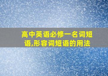 高中英语必修一名词短语,形容词短语的用法