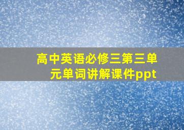 高中英语必修三第三单元单词讲解课件ppt