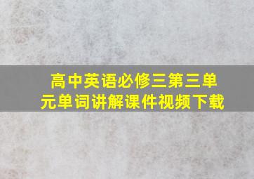 高中英语必修三第三单元单词讲解课件视频下载