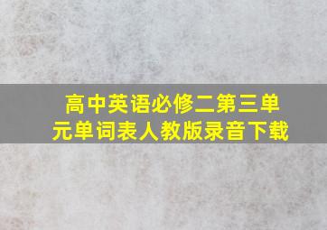 高中英语必修二第三单元单词表人教版录音下载