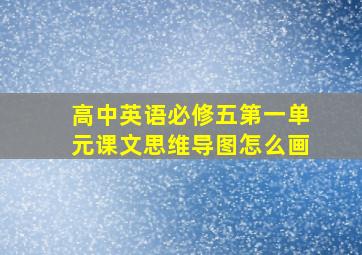 高中英语必修五第一单元课文思维导图怎么画