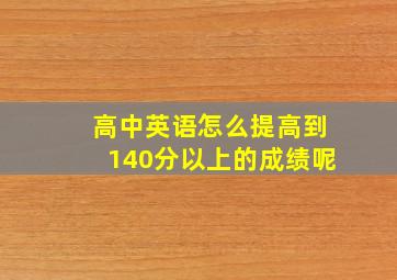 高中英语怎么提高到140分以上的成绩呢