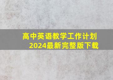 高中英语教学工作计划2024最新完整版下载