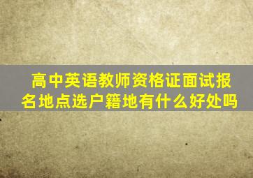 高中英语教师资格证面试报名地点选户籍地有什么好处吗