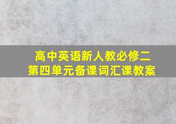 高中英语新人教必修二第四单元备课词汇课教案