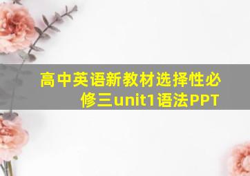 高中英语新教材选择性必修三unit1语法PPT