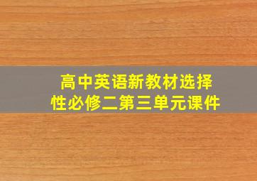 高中英语新教材选择性必修二第三单元课件