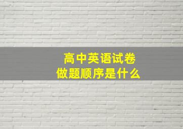 高中英语试卷做题顺序是什么