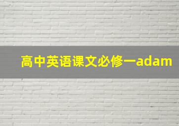 高中英语课文必修一adam