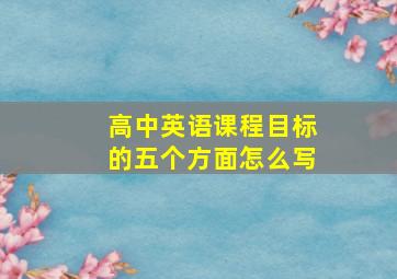 高中英语课程目标的五个方面怎么写