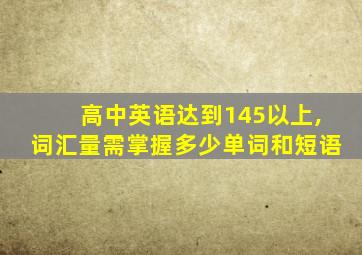 高中英语达到145以上,词汇量需掌握多少单词和短语