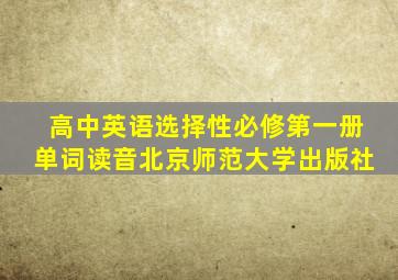 高中英语选择性必修第一册单词读音北京师范大学出版社