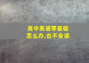 高中英语零基础怎么办,也不会读